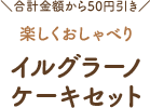 合計金額から50円引き 楽しくおしゃべりイルグラーノケーキセット